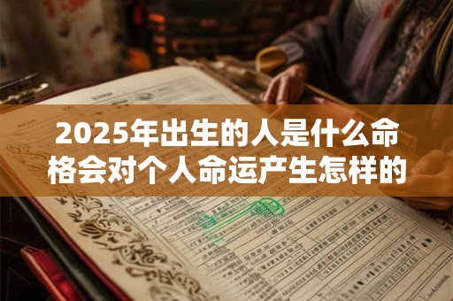 2025年出生的人是什么命格会对个人命运产生怎样的影响