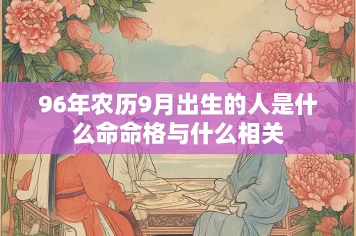 96年农历9月出生的人是什么命命格与什么相关