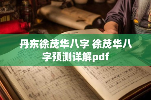 丹东徐茂华八字 徐茂华八字预测详解pdf