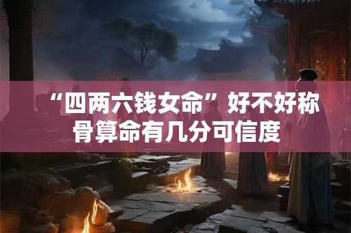 “四两六钱女命”好不好称骨算命有几分可信度
