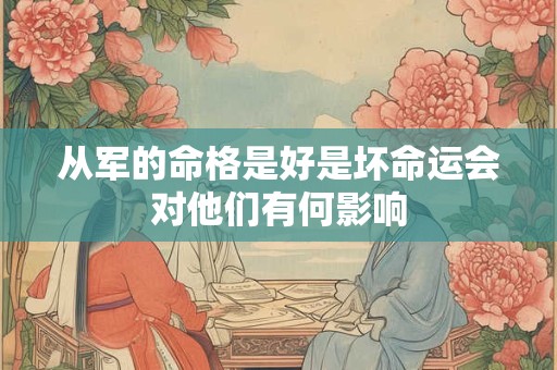 从军的命格是好是坏命运会对他们有何影响