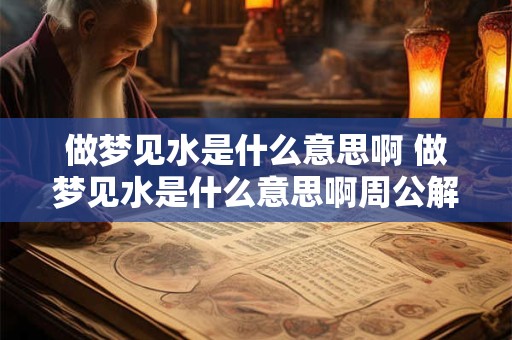 做梦见水是什么意思啊 做梦见水是什么意思啊周公解梦