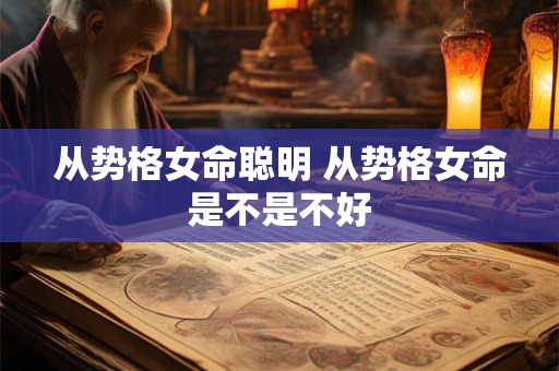 从势格女命聪明 从势格女命是不是不好