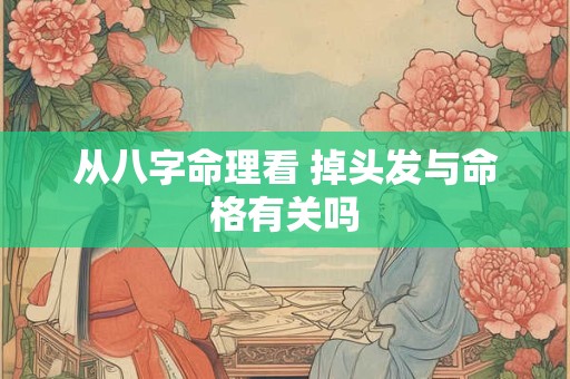 从八字命理看 掉头发与命格有关吗