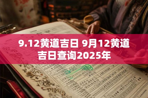 9.12黄道吉日 9月12黄道吉日查询2025年