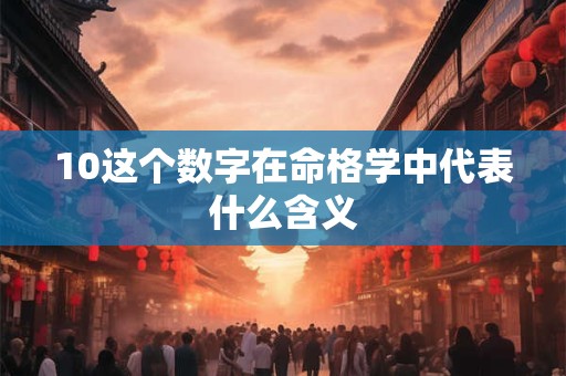 10这个数字在命格学中代表什么含义