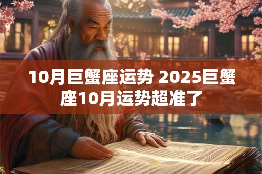 10月巨蟹座运势 2025巨蟹座10月运势超准了
