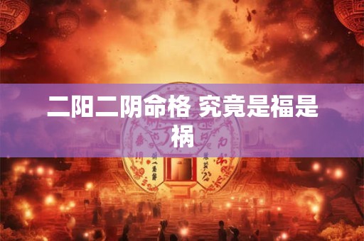 二阳二阴命格 究竟是福是祸