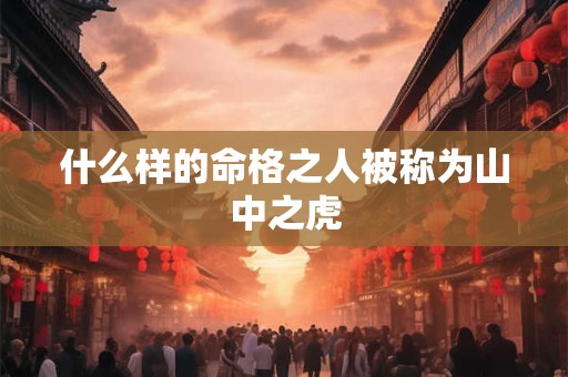 什么样的命格之人被称为山中之虎