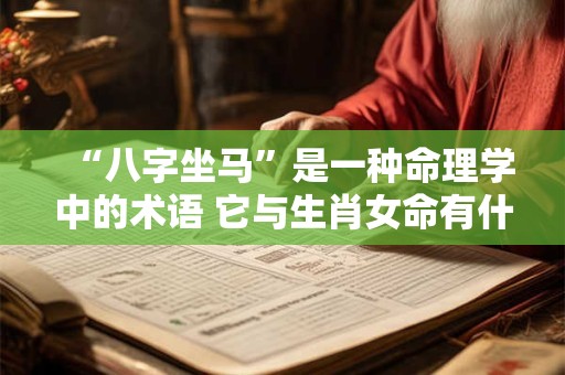 “八字坐马”是一种命理学中的术语 它与生肖女命有什么关系呢