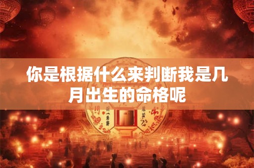 你是根据什么来判断我是几月出生的命格呢