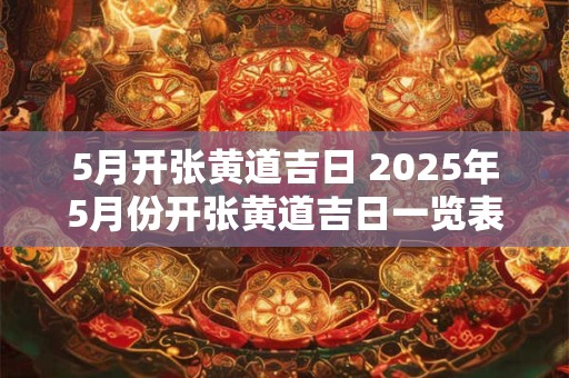 5月开张黄道吉日 2025年5月份开张黄道吉日一览表