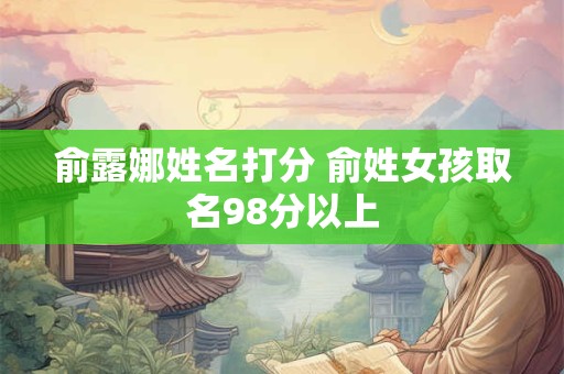 俞露娜姓名打分 俞姓女孩取名98分以上