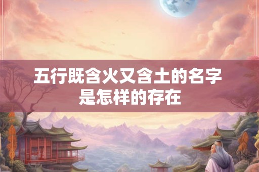 五行既含火又含土的名字 是怎样的存在