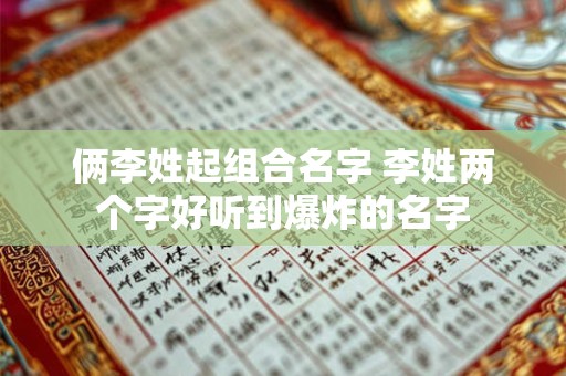 俩李姓起组合名字 李姓两个字好听到爆炸的名字
