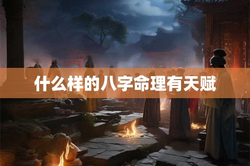 什么样的八字命理有天赋