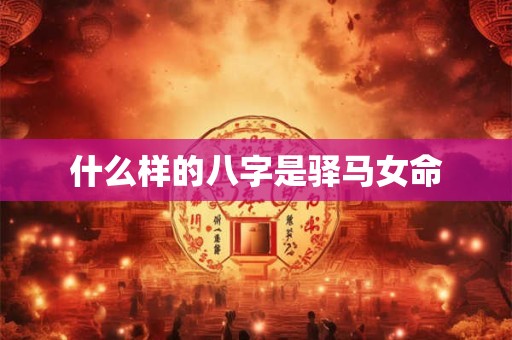 什么样的八字是驿马女命
