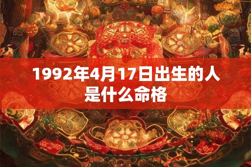 1992年4月17日出生的人是什么命格 1992年4月17日出生的人是什么命格