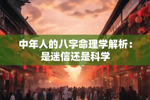 中年人的八字命理学解析：是迷信还是科学