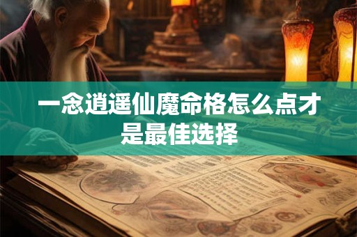 一念逍遥仙魔命格怎么点才是最佳选择