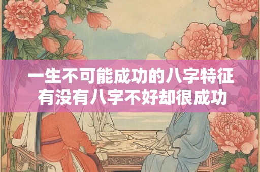 一生不可能成功的八字特征 有没有八字不好却很成功的人