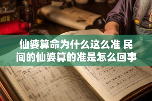 仙婆算命为什么这么准 民间的仙婆算的准是怎么回事