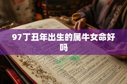 97丁丑年出生的属牛女命好吗