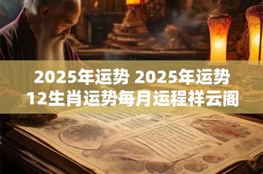 2025年运势 2025年运势12生肖运势每月运程祥云阁