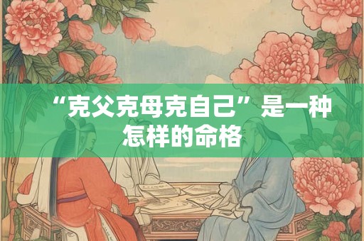“克父克母克自己”是一种怎样的命格