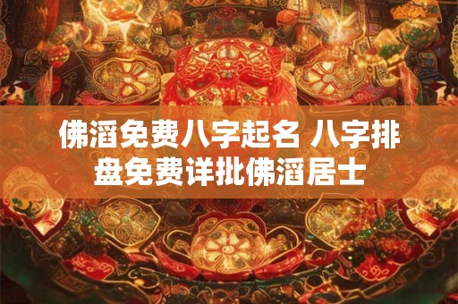 佛滔免费八字起名 八字排盘免费详批佛滔居士
