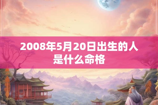 2008年5月20日出生的人是什么命格