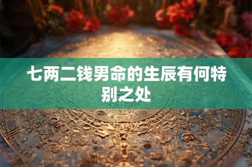 七两二钱男命的生辰有何特别之处