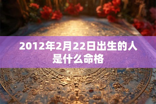 2012年2月22日出生的人是什么命格