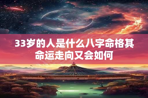 33岁的人是什么八字命格其命运走向又会如何