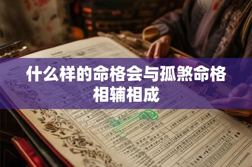 什么样的命格会与孤煞命格相辅相成