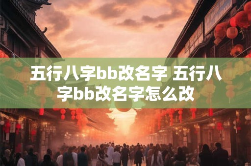 五行八字bb改名字 五行八字bb改名字怎么改
