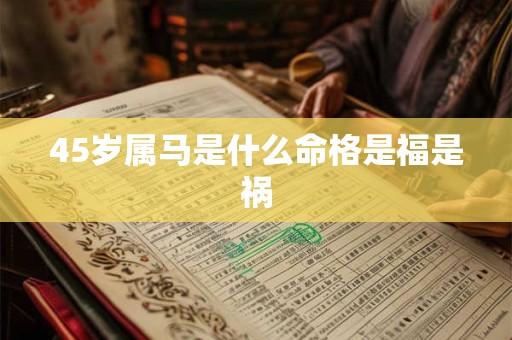 45岁属马是什么命格是福是祸