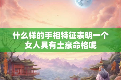 什么样的手相特征表明一个女人具有土豪命格呢