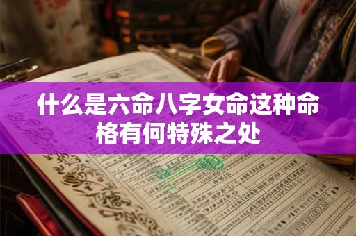 什么是六命八字女命这种命格有何特殊之处