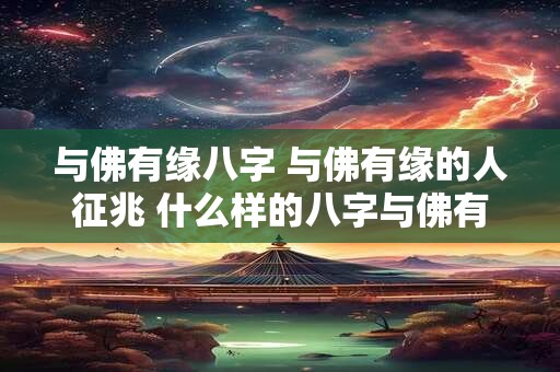 与佛有缘八字 与佛有缘的人征兆 什么样的八字与佛有缘 与佛有缘八字 与佛有缘的人征兆 什么样的八字与佛有缘