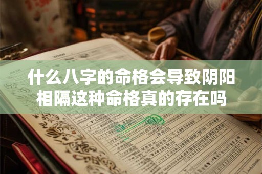 什么八字的命格会导致阴阳相隔这种命格真的存在吗