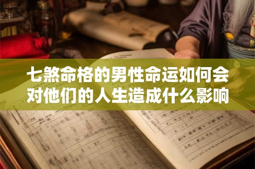 七煞命格的男性命运如何会对他们的人生造成什么影响