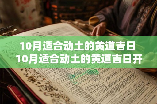 10月适合动土的黄道吉日 10月适合动土的黄道吉日开工看到火烈蛇好吗