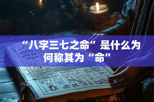 “八字三七之命”是什么为何称其为“命” “八字三七之命”是什么为何称其为“命”