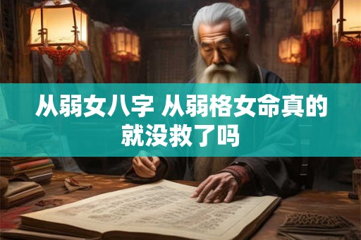 从弱女八字 从弱格女命真的就没救了吗