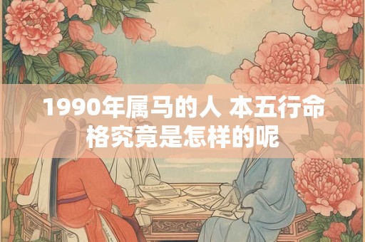 1990年属马的人 本五行命格究竟是怎样的呢
