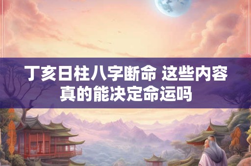 丁亥日柱八字断命 这些内容真的能决定命运吗