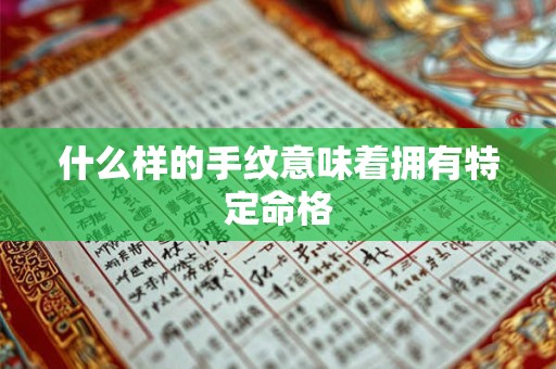什么样的手纹意味着拥有特定命格 什么样的手纹意味着拥有特定命格