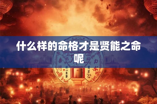 什么样的命格才是贤能之命呢