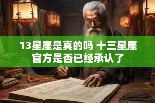 13星座是真的吗 十三星座官方是否已经承认了 13星座是真的吗 十三星座官方是否已经承认了